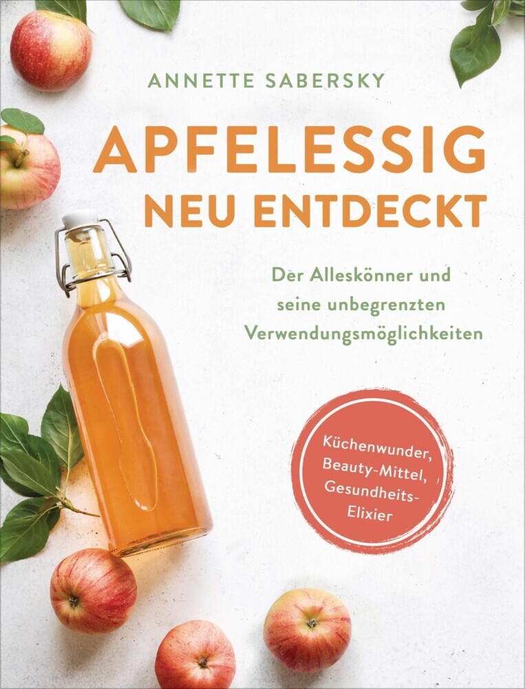 Apfelessig neu entdeckt - Der Alleskönner und seine unbegrenzten Verwendungsmöglichkeiten. Küchenwunder, Beauty-Mittel, Gesundheits-Elixier main product photo