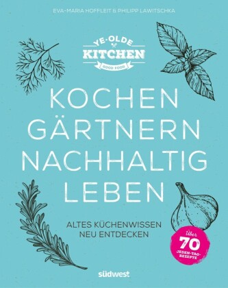 Ye Olde Kitchen - Kochen, gärtnern, nachhaltig leben