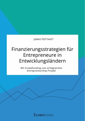 Finanzierungsstrategien für Entrepreneure in Entwicklungsländern. Mit Crowdfunding zum erfolgreichen Entrepreneurship-Projekt