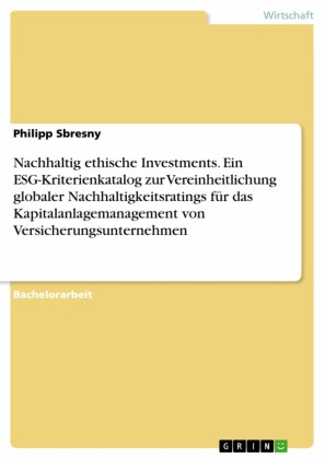 Nachhaltig ethische Investments. Ein ESG-Kriterienkatalog zur Vereinheitlichung globaler Nachhaltigkeitsratings für das Kapitalanlagemanagement von Versicherungsunternehmen