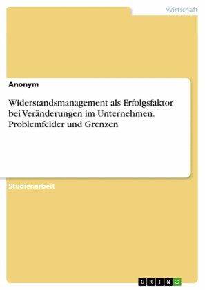 Widerstandsmanagement als Erfolgsfaktor bei Veränderungen im Unternehmen. Problemfelder und Grenzen