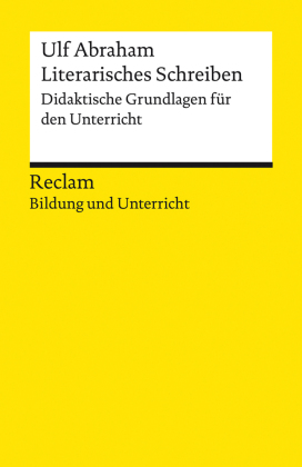 Literarisches Schreiben. Didaktische Grundlagen für den Unterricht. Reclam Bildung und Unterricht