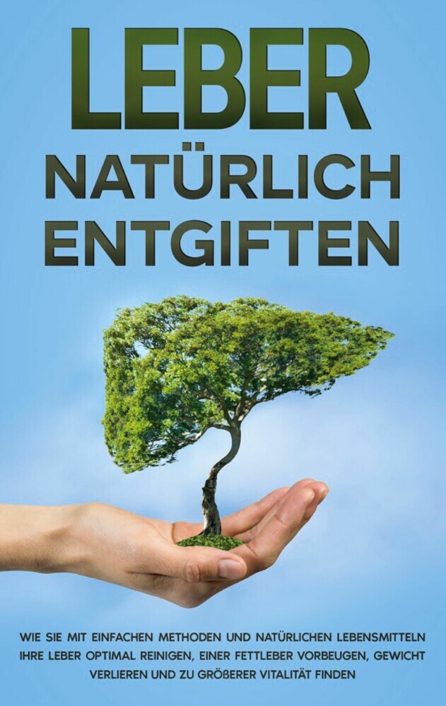 Leber natürlich entgiften: Wie Sie mit einfachen Methoden und natürlichen Lebensmitteln Ihre Leber optimal reinigen, einer Fettleber vorbeugen, Gewicht verlieren und zu größerer Vitalität finden main product photo