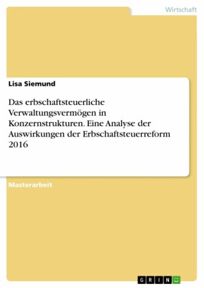 Das erbschaftsteuerliche Verwaltungsvermögen in Konzernstrukturen. Eine Analyse der Auswirkungen der Erbschaftsteuerreform 2016