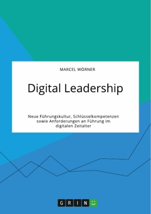 Digital Leadership. Neue Führungskultur, Schlüsselkompetenzen sowie Anforderungen an Führung im digitalen Zeitalter
