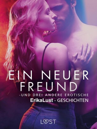 Ein neuer Freund - und drei andere erotische Erika Lust-Geschichten