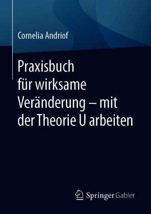 Praxisbuch für wirksame Veränderung - mit der Theorie U arbeiten