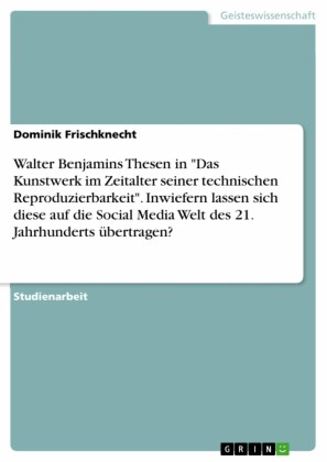 Walter Benjamins Thesen in 'Das Kunstwerk im Zeitalter seiner technischen Reproduzierbarkeit'. Inwiefern lassen sich diese auf die Social Media Welt des 21. Jahrhunderts übertragen?