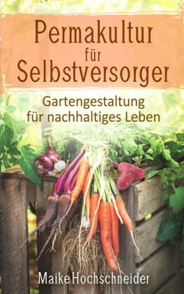 Permakultur für Selbstversorger - Gartengestaltung für nachhaltiges Leben