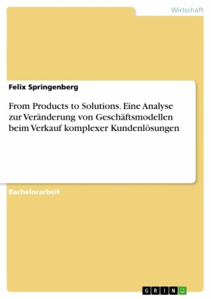 From Products to Solutions. Eine Analyse zur Veränderung von Geschäftsmodellen beim Verkauf komplexer Kundenlösungen