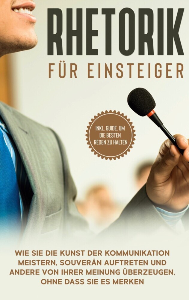 Rhetorik für Einsteiger: Wie Sie die Kunst der Kommunikation meistern, souverän auftreten und andere von Ihrer Meinung überzeugen, ohne dass Sie es merken - inkl. Guide, um die besten Reden zu halten main product photo