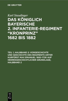 Vorgeschichte und Geschichte des Regiments unter Kurfürst Max Emanuel 1682-1726 auf heeresgeschichtlicher Grundlage, Halbband 2