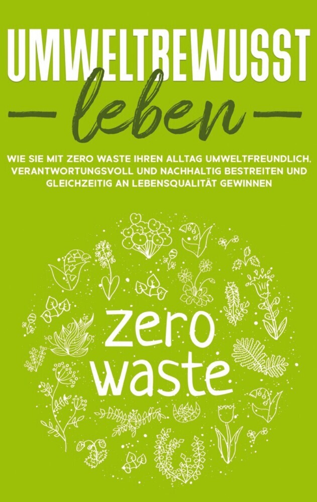 Umweltbewusst leben: Wie Sie mit Zero Waste Ihren Alltag umweltfreundlich, verantwortungsvoll und nachhaltig bestreiten und gleichzeitig an Lebensqualität gewinnen main product photo