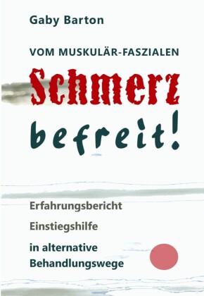 Vom muskulär-faszialen Schmerz befreit! Erfahrungsbericht Einstiegshilfe in alternative Behandlungswege