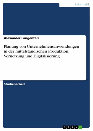 Planung von Unternehmensanwendungen in der mittelständischen Produktion. Vernetzung und Digitalisierung