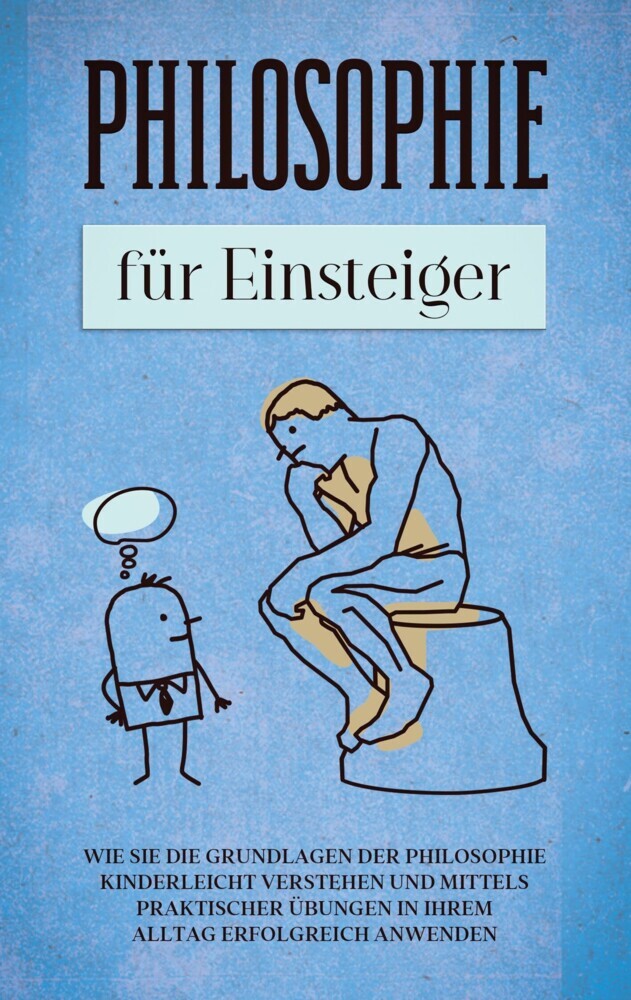 Philosophie für Einsteiger: Wie Sie die Grundlagen der Philosophie kinderleicht verstehen und mittels praktischer Übungen in Ihrem Alltag erfolgreich anwenden main product photo