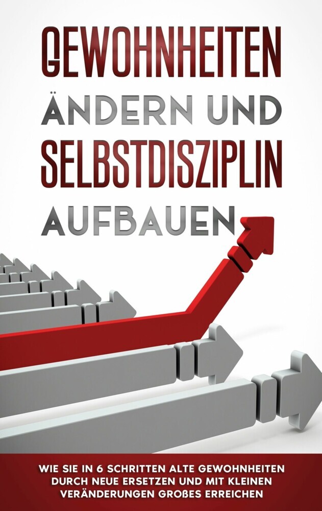 Gewohnheiten ändern und Selbstdisziplin aufbauen: Wie Sie in 6 Schritten alte Gewohnheiten durch neue ersetzen und mit kleinen Veränderungen Großes erreichen main product photo