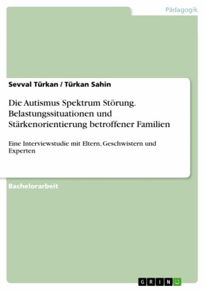 Die Autismus Spektrum Störung. Belastungssituationen und Stärkenorientierung betroffener Familien