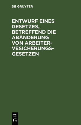 Entwurf eines Gesetzes, betreffend die Abänderung von Arbeitervesicherungsgesetzen