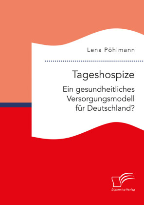 Tageshospize. Ein gesundheitliches Versorgungsmodell für Deutschland?