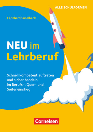 Neu im Lehrberuf - Schnell kompetent auftreten und sicher handeln im Berufseinstieg, Quereinstieg und Seiteneinstieg