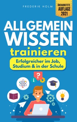 Allgemeinwissen trainieren - Erfolgreicher im Job, Studium & in der Schule