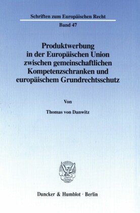 Produktwerbung in der Europäischen Union zwischen gemeinschaftlichen Kompetenzschranken und europäischem Grundrechtsschutz.