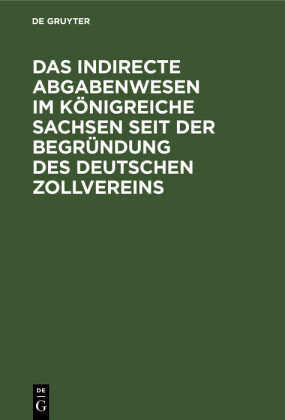 Das indirecte Abgabenwesen im Königreiche Sachsen seit der Begründung des Deutschen Zollvereins