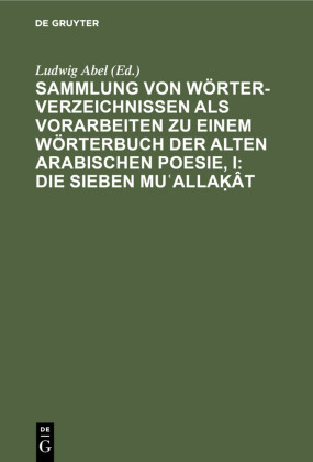 Sammlung von Wörterverzeichnissen als Vorarbeiten zu einem Wörterbuch der alten arabischen Poesie, I: Die sieben Mu?alla?ât