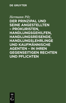 Der Prinzipal und seine Angestellten - Prokuristen, Handlungsgehilfen, Handlungsreisende, Handlungslehrlinge und kaufmännische Agenten - in ihren gegenseitigen Rechten und Pflichten