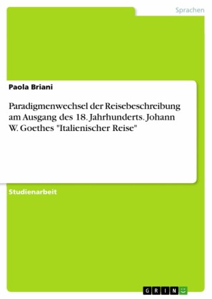 Paradigmenwechsel der Reisebeschreibung am Ausgang des 18. Jahrhunderts. Johann W. Goethes 'Italienischer Reise'