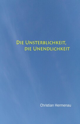 Die Unsterblichkeit, die Unendlichkeit,