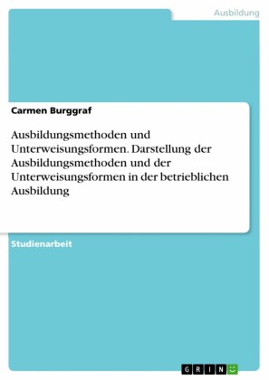 Ausbildungsmethoden und Unterweisungsformen. Darstellung der Ausbildungsmethoden und der Unterweisungsformen in der betrieblichen Ausbildung