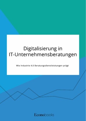 Digitalisierung in IT-Unternehmensberatungen. Wie Industrie 4.0 Beratungsdienstleistungen prägt
