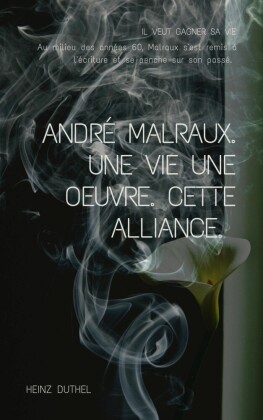 ANDRE MALRAUX. UNE VIE UNE OEUVRE. CETTE ALLIANCE.