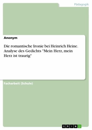 Die romantische Ironie bei Heinrich Heine. Analyse des Gedichts 'Mein Herz, mein Herz ist traurig'