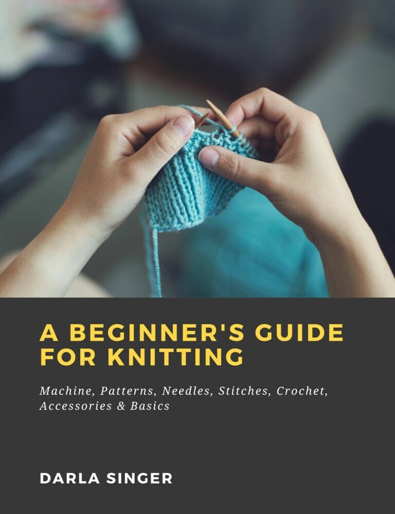 A Beginner's Guide for Knitting: Machine, Patterns, Needles, Stitches, Crochet, Accessories & Basics main product photo