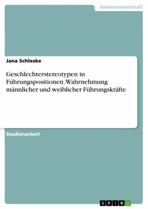 Geschlechterstereotypen in Führungspositionen. Wahrnehmung männlicher und weiblicher Führungskräfte