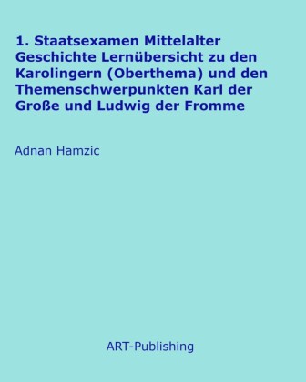 1. Staatsexamen Mittelalter Geschichte Lernübersicht zu den Karolingern (Oberthema) und den Themenschwerpunkten Karl der Große und Ludwig der Fromme