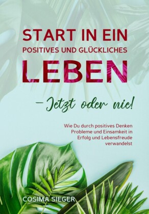 Start in ein positives und glückliches Leben - jetzt oder nie!
