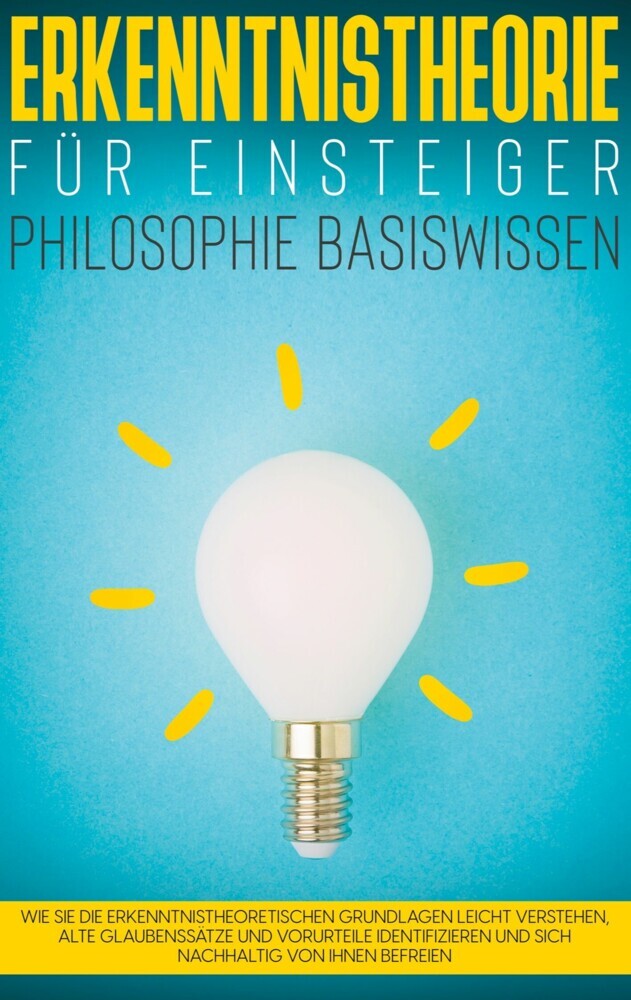 Erkenntnistheorie für Einsteiger - Philosophie Basiswissen: Wie Sie die erkenntnistheoretischen Grundlagen leicht verstehen, alte Glaubenssätze und Vorurteile identifizieren und sich nachhaltig von ihnen befreien main product photo
