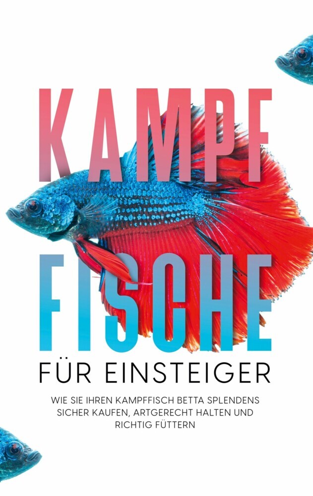 Kampffische für Einsteiger: Wie Sie Ihren Kampffisch Betta splendens sicher kaufen, artgerecht halten und richtig füttern main product photo