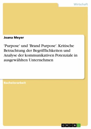 'Purpose' und 'Brand Purpose'. Kritische Betrachtung der Begrifflichkeiten und Analyse der kommunikativen Potenziale in ausgewählten Unternehmen