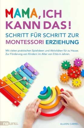 Mama, ich kann das! Schritt für Schritt zur Montessori Erziehung. Mit vielen praktischen Spielideen und Aktivitäten für zu Hause.