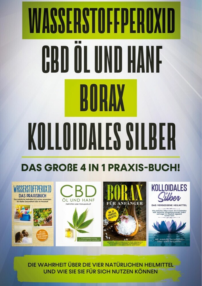 Wasserstoffperoxid | CBD Öl und Hanf | Borax | Kolloidales Silber: Das große 4 in 1 Praxis-Buch! Die Wahrheit über die 4 natürlichen Heilmittel und wie Sie sie für sich nutzen können main product photo