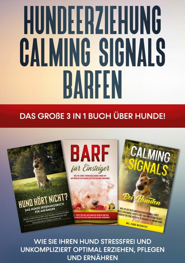 Hundeerziehung | Calming Signals | Barfen: Das große 3 in 1 Buch über Hunde! - Wie Sie Ihren Hund stressfrei und unkompliziert optimal erziehen, pflegen und ernähren main product photo