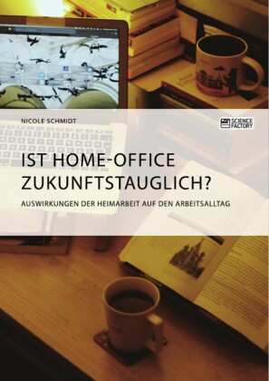 Ist Home-Office zukunftstauglich? Auswirkungen der Heimarbeit auf den Arbeitsalltag