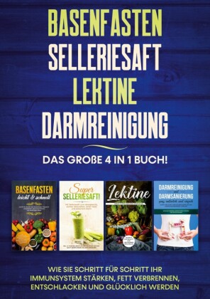 Basenfasten | Selleriesaft | Lektine | Darmreinigung: Das große 4 in 1 Buch! Wie Sie Schritt für Schritt Ihr Immunsystem stärken, Fett verbrennen, entschlacken und glücklich werden