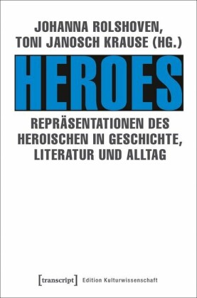 Heroes - Repräsentationen des Heroischen in Geschichte, Literatur und Alltag
