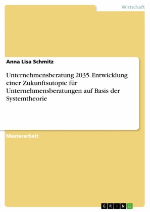 Unternehmensberatung 2035. Entwicklung einer Zukunftsutopie für Unternehmensberatungen auf Basis der Systemtheorie